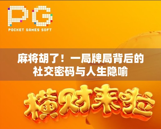 麻将胡了！一局牌局背后的社交密码与人生隐喻