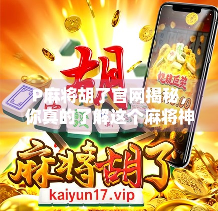P麻将胡了官网揭秘，你真的了解这个麻将神器吗？