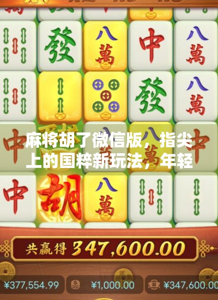 麻将胡了微信版，指尖上的国粹新玩法，年轻人的社交神器还是精神鸦片？