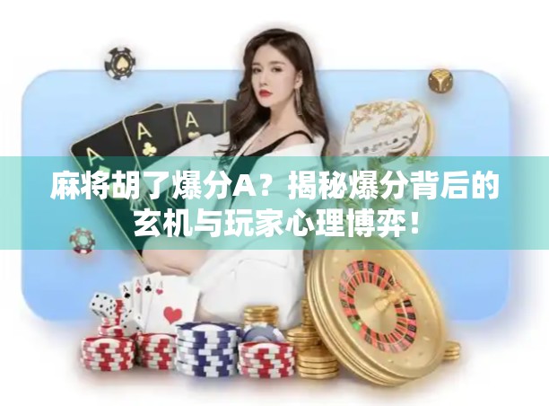 麻将胡了爆分A？揭秘爆分背后的玄机与玩家心理博弈！