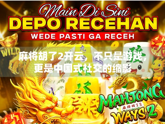 麻将胡了2开云，不只是游戏，更是中国式社交的缩影