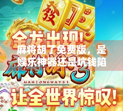 麻将胡了免费版，是娱乐神器还是坑钱陷阱？深度测评告诉你真相！