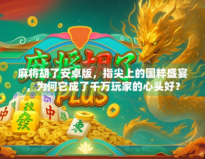 麻将胡了安卓版，指尖上的国粹盛宴，为何它成了千万玩家的心头好？