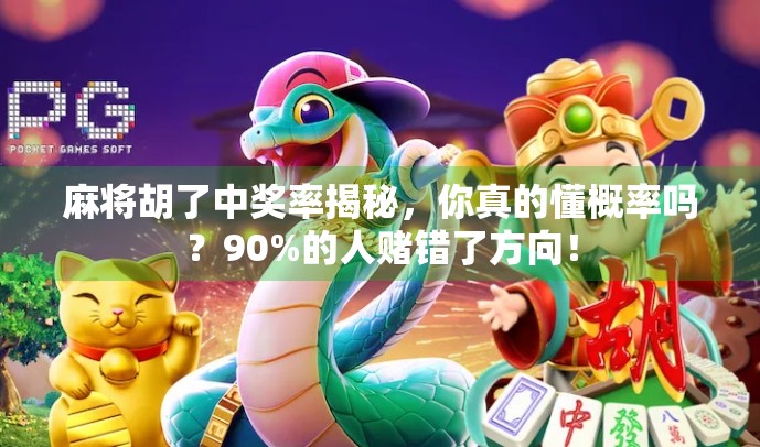 麻将胡了中奖率揭秘，你真的懂概率吗？90%的人赌错了方向！