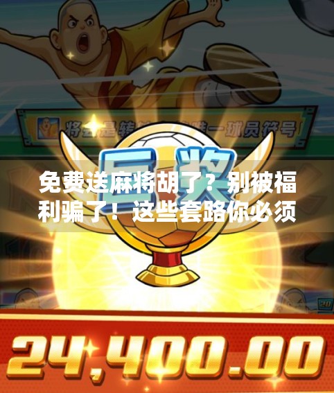 免费送麻将胡了？别被福利骗了！这些套路你必须看清！