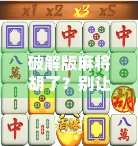 破解版麻将胡了？别让爽快变成陷阱！
