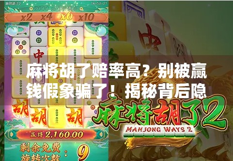 麻将胡了赔率高？别被赢钱假象骗了！揭秘背后隐藏的心理陷阱和真实风险