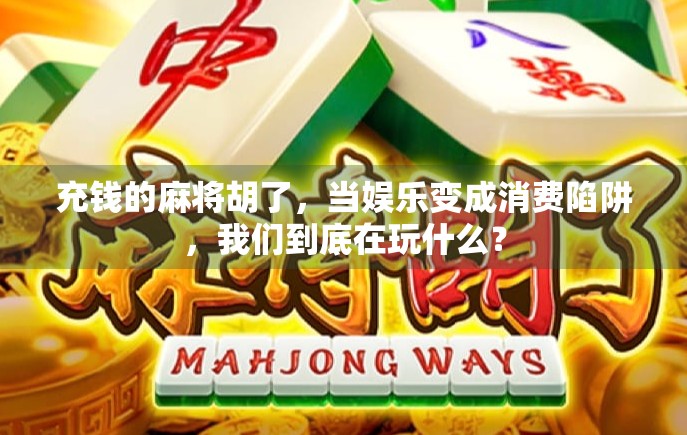 充钱的麻将胡了，当娱乐变成消费陷阱，我们到底在玩什么？