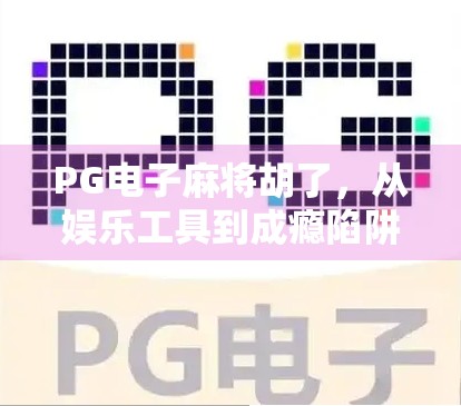 PG电子麻将胡了，从娱乐工具到成瘾陷阱的隐秘升级之路