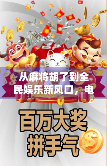 从麻将胡了到全民娱乐新风口，电子游戏如何重塑传统牌类文化的未来？