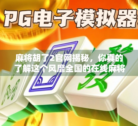 麻将胡了2官网揭秘，你真的了解这个风靡全国的在线麻将平台吗？