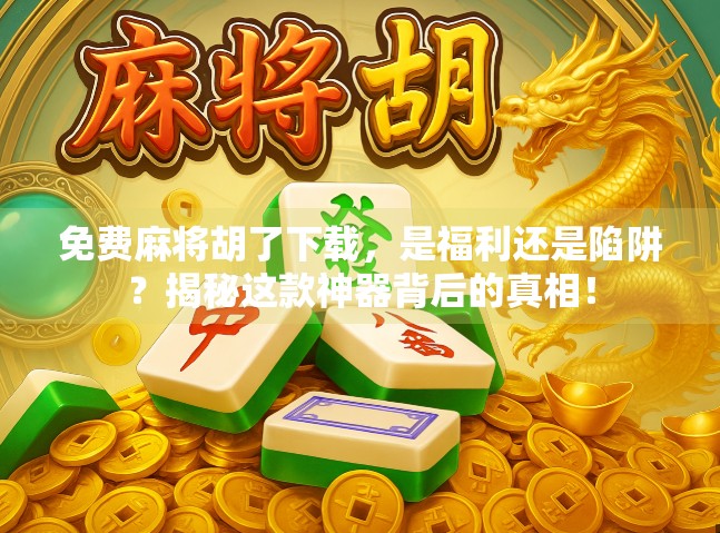 免费麻将胡了下载，是福利还是陷阱？揭秘这款神器背后的真相！