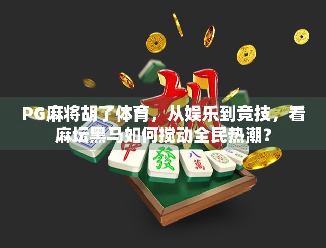 PG麻将胡了体育，从娱乐到竞技，看麻坛黑马如何搅动全民热潮？