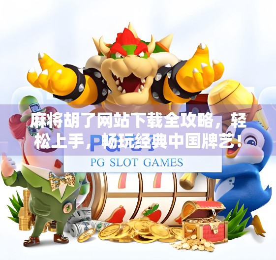 麻将胡了网站下载全攻略，轻松上手，畅玩经典中国牌艺！