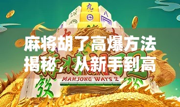 麻将胡了高爆方法揭秘，从新手到高手的进阶之路，教你如何炸出胜利！