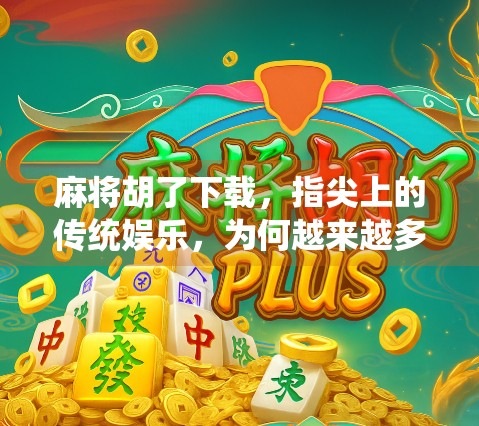 麻将胡了下载，指尖上的传统娱乐，为何越来越多人爱上这款经典游戏？