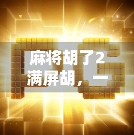 麻将胡了2满屏胡，一场全民狂欢背后的社交密码与情绪出口