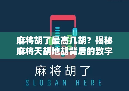 麻将胡了最高几胡？揭秘麻将天胡地胡背后的数字玄机与玩家心理博弈！