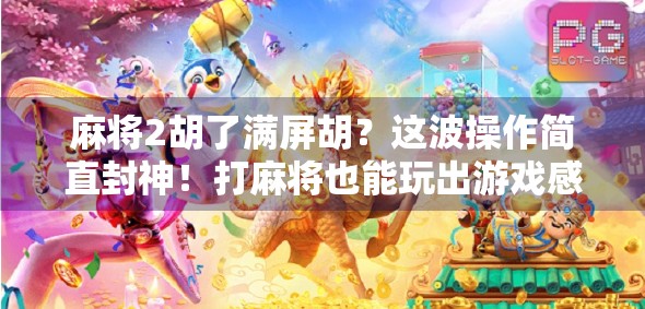 麻将2胡了满屏胡？这波操作简直封神！打麻将也能玩出游戏感？