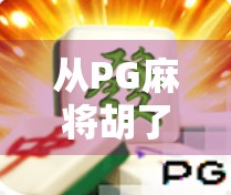 从PG麻将胡了看中国年轻人的社交新方式，牌局背后的流量密码与情感连接