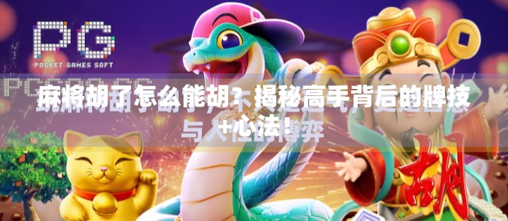 麻将胡了怎么能胡？揭秘高手背后的牌技+心法！