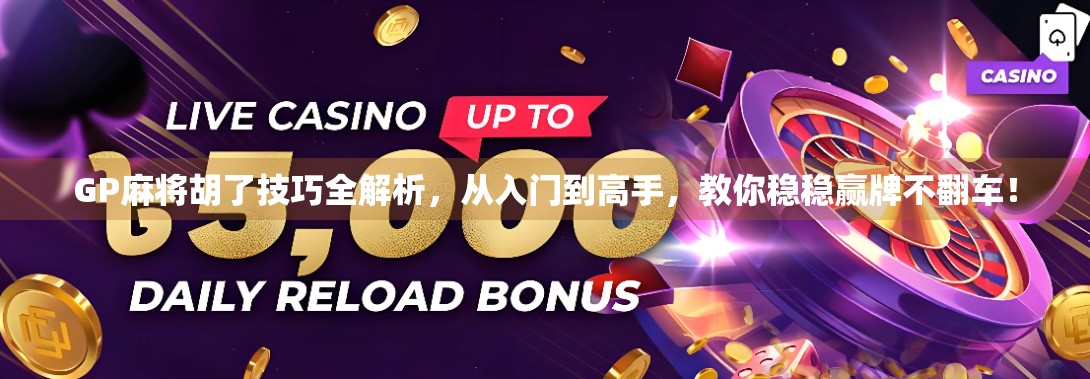 GP麻将胡了技巧全解析，从入门到高手，教你稳稳赢牌不翻车！