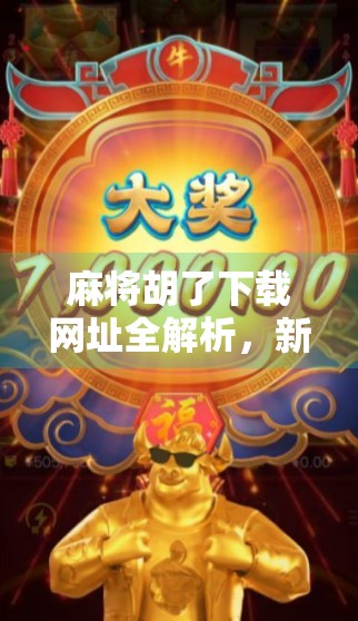 麻将胡了下载网址全解析，新手必看的安装指南与避坑建议