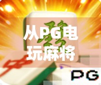 从PG电玩麻将胡了到全民娱乐新风潮，解码线上麻将的爆火密码