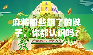 麻将那些胡了的牌子，你都认识吗？揭秘麻将文化中的隐藏玄机！