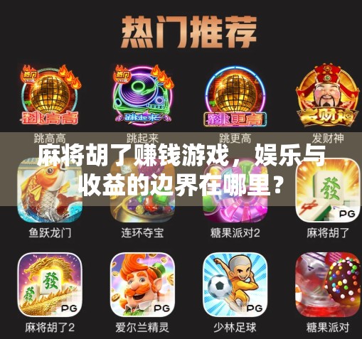 麻将胡了赚钱游戏，娱乐与收益的边界在哪里？