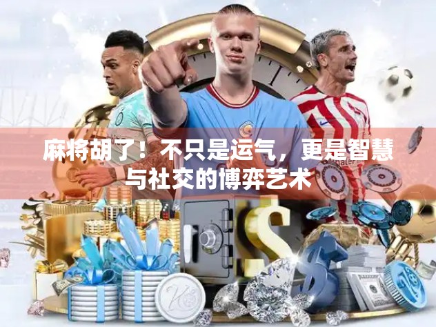 麻将胡了！不只是运气，更是智慧与社交的博弈艺术