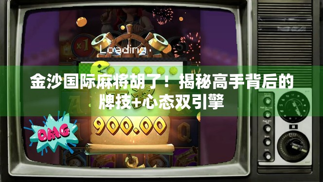 金沙国际麻将胡了！揭秘高手背后的牌技+心态双引擎