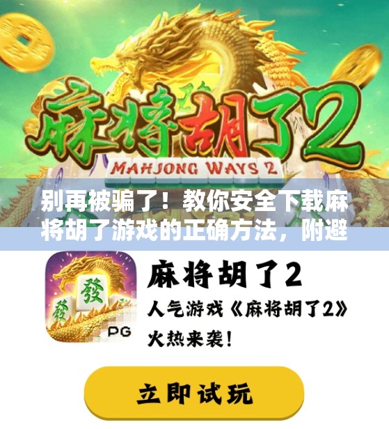 别再被骗了！教你安全下载麻将胡了游戏的正确方法，附避坑指南！