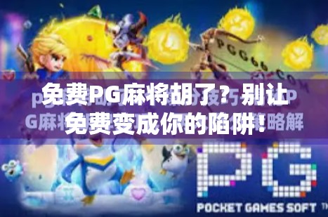 免费PG麻将胡了？别让免费变成你的陷阱！