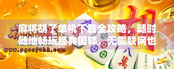 麻将胡了单机下载全攻略，随时随地畅玩经典国粹，无需联网也能赢！