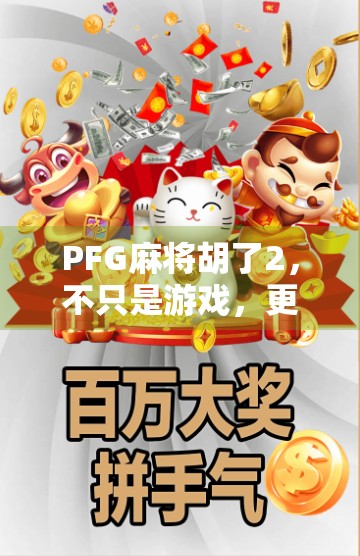 PFG麻将胡了2，不只是游戏，更是中国式社交的数字客厅
