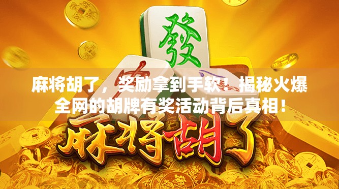 麻将胡了，奖励拿到手软！揭秘火爆全网的胡牌有奖活动背后真相！