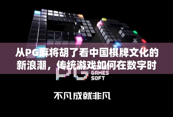 从PG麻将胡了看中国棋牌文化的新浪潮，传统游戏如何在数字时代焕发新生？