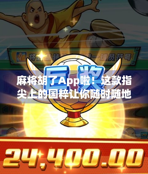 麻将胡了App啦！这款指尖上的国粹让你随时随地打到爽！