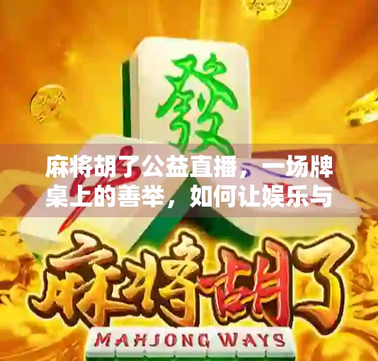 麻将胡了公益直播，一场牌桌上的善举，如何让娱乐与爱心同频共振？