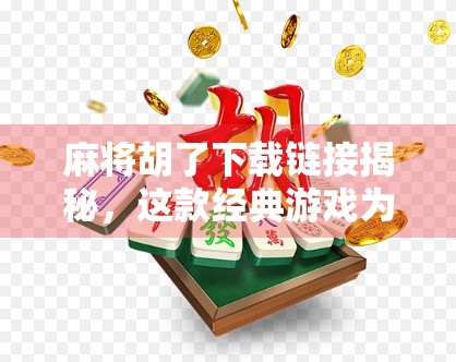 麻将胡了下载链接揭秘，这款经典游戏为何让千万玩家欲罢不能？