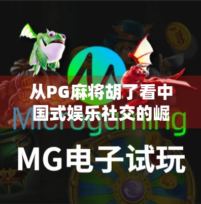 从PG麻将胡了看中国式娱乐社交的崛起，年轻人为何越来越爱打麻将？