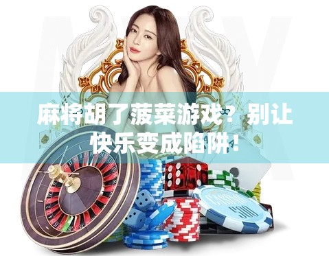 麻将胡了菠菜游戏？别让快乐变成陷阱！