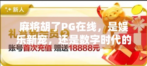 麻将胡了PG在线，是娱乐新宠，还是数字时代的精神鸦片？