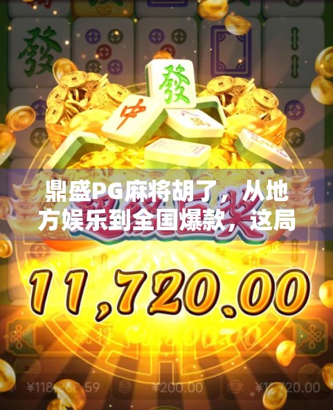 鼎盛PG麻将胡了，从地方娱乐到全国爆款，这局麻将热如何打出了新高度？