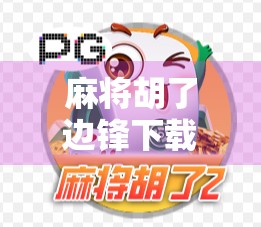 麻将胡了边锋下载全攻略，新手必看！如何轻松上手这款国民级休闲游戏？