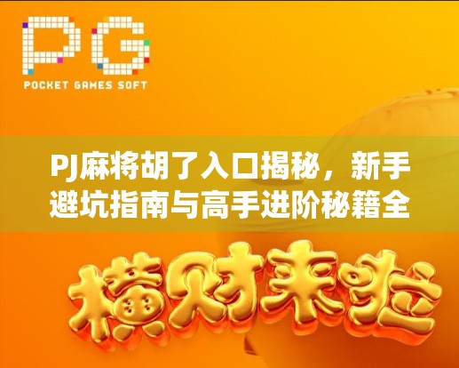 PJ麻将胡了入口揭秘，新手避坑指南与高手进阶秘籍全解析！