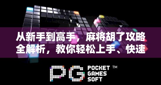 从新手到高手，麻将胡了攻略全解析，教你轻松上手、快速升级！