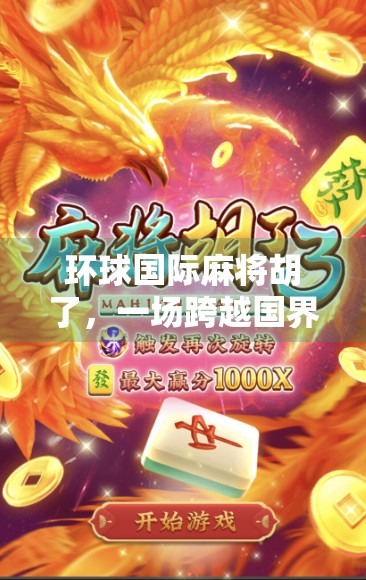 环球国际麻将胡了，一场跨越国界的牌桌狂欢，为何让全球玩家疯狂上头？