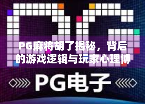 PG麻将胡了揭秘，背后的游戏逻辑与玩家心理博弈全解析